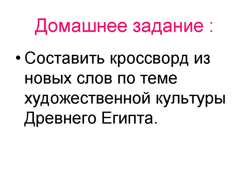 Домашнее задание : Составить кроссворд из новых слов по теме художественной культуры Древнего Египта.